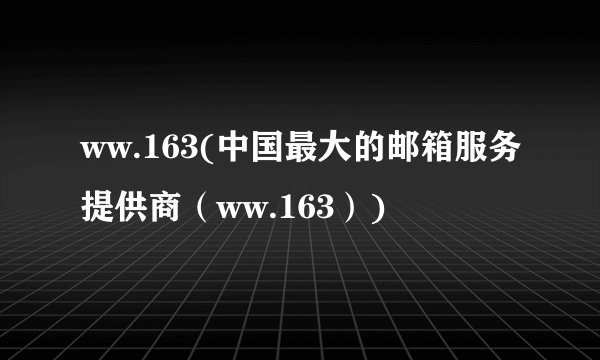 ww.163(中国最大的邮箱服务提供商（ww.163）)