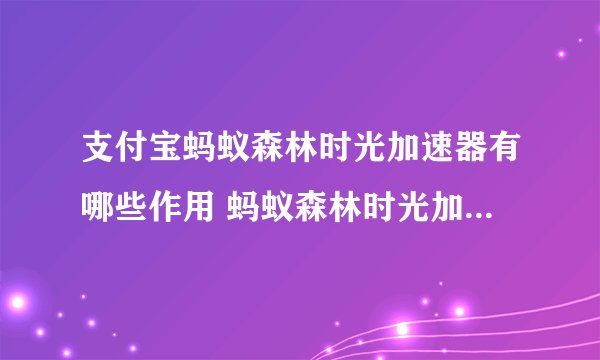 支付宝蚂蚁森林时光加速器有哪些作用 蚂蚁森林时光加速器可以用几次