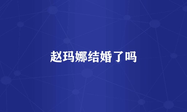 赵玛娜结婚了吗