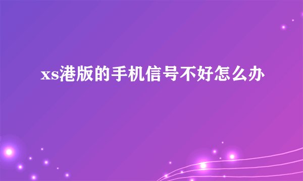 xs港版的手机信号不好怎么办