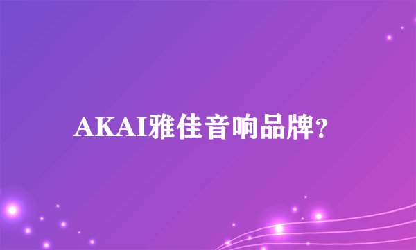 AKAI雅佳音响品牌？