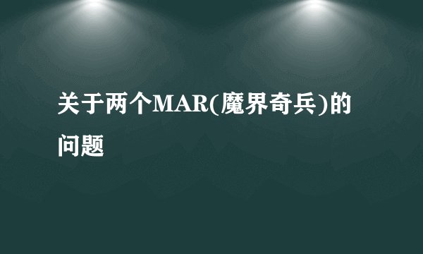 关于两个MAR(魔界奇兵)的问题