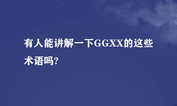 有人能讲解一下GGXX的这些术语吗?