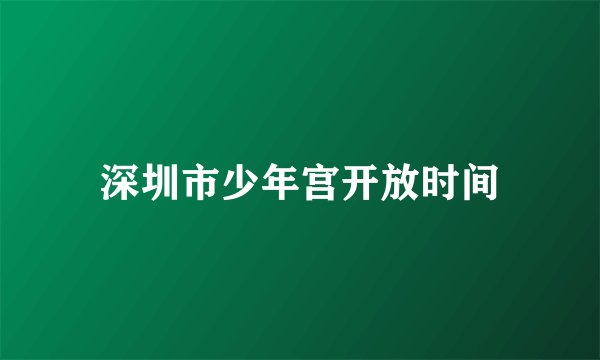 深圳市少年宫开放时间