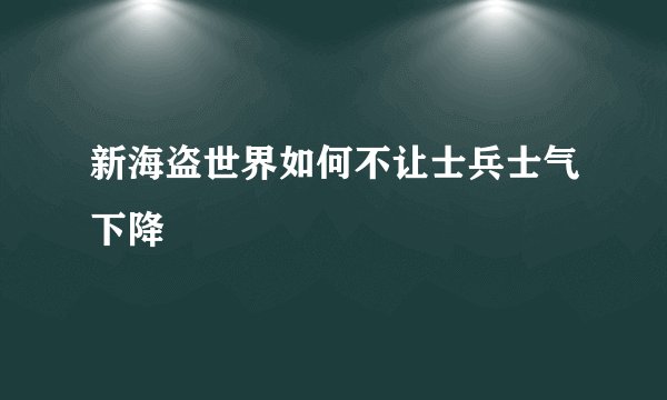 新海盗世界如何不让士兵士气下降