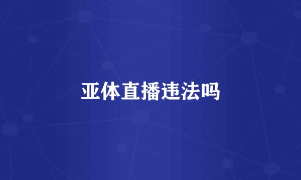 亚体直播违法吗