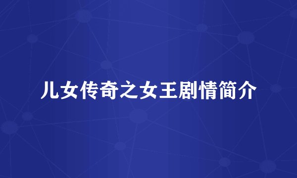 儿女传奇之女王剧情简介