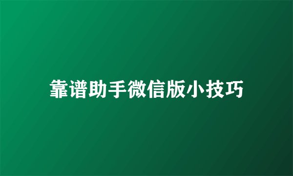 靠谱助手微信版小技巧