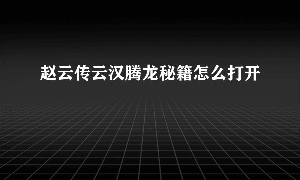赵云传云汉腾龙秘籍怎么打开