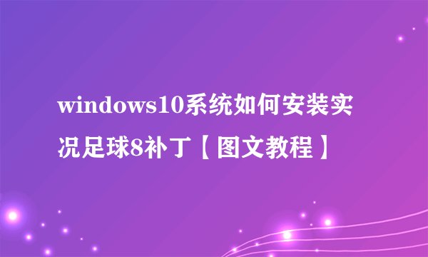 windows10系统如何安装实况足球8补丁【图文教程】