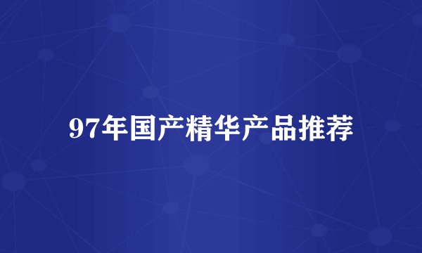 97年国产精华产品推荐