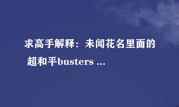 求高手解释：未闻花名里面的 超和平busters 是什么意思 有什么意义