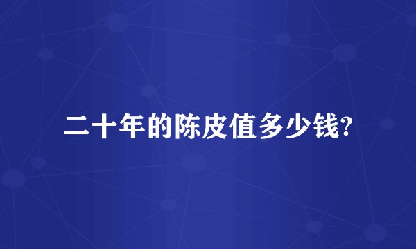 二十年的陈皮值多少钱?