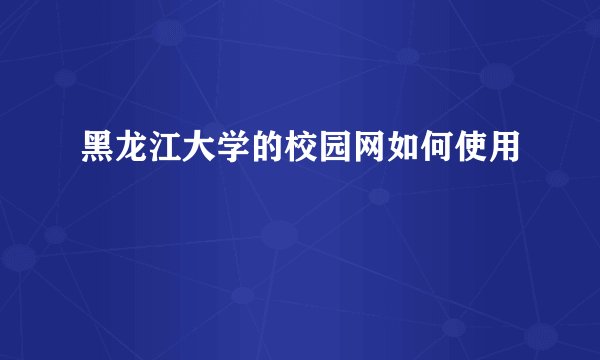 黑龙江大学的校园网如何使用