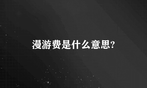 漫游费是什么意思?