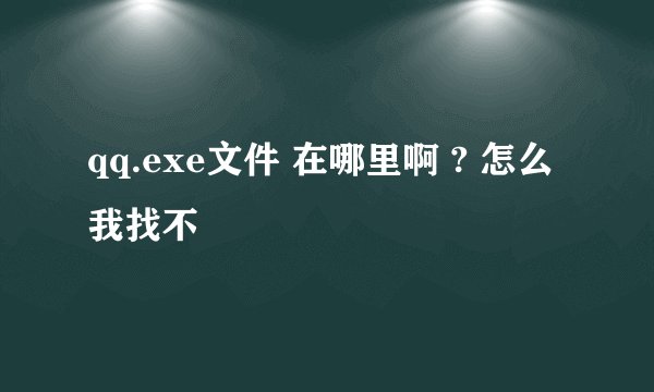 qq.exe文件 在哪里啊 ? 怎么我找不