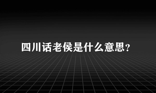 四川话老侯是什么意思？