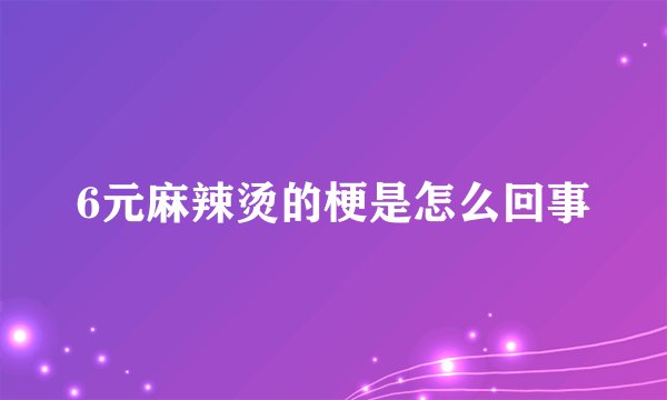 6元麻辣烫的梗是怎么回事