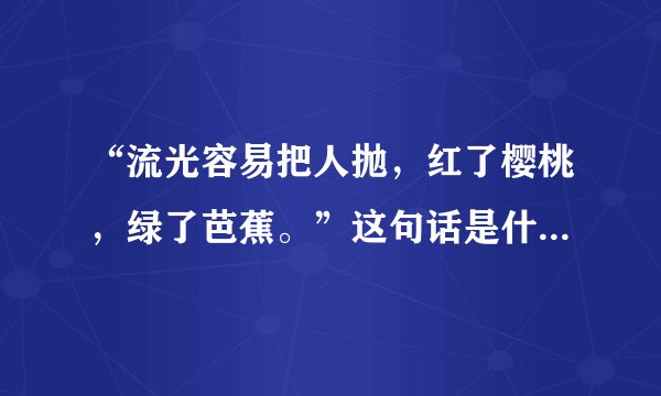 “流光容易把人抛，红了樱桃，绿了芭蕉。”这句话是什么意思，帮我解释一下。