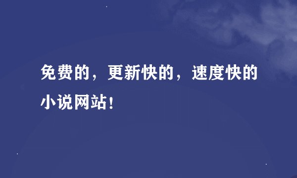 免费的，更新快的，速度快的小说网站！