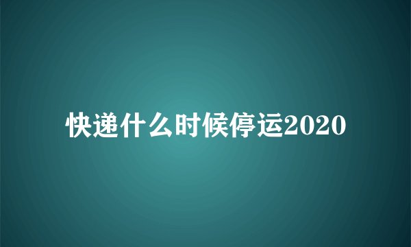 快递什么时候停运2020