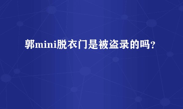 郭mini脱衣门是被盗录的吗？