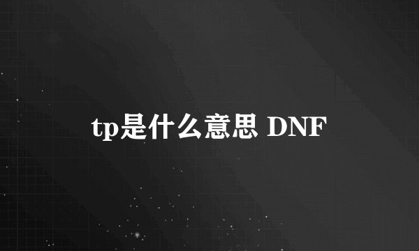 tp是什么意思 DNF
