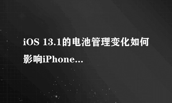 iOS 13.1的电池管理变化如何影响iPhone用户的使用体验？