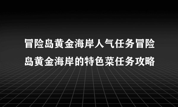 冒险岛黄金海岸人气任务冒险岛黄金海岸的特色菜任务攻略