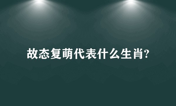 故态复萌代表什么生肖?
