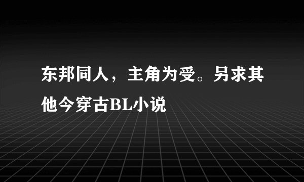 东邦同人，主角为受。另求其他今穿古BL小说
