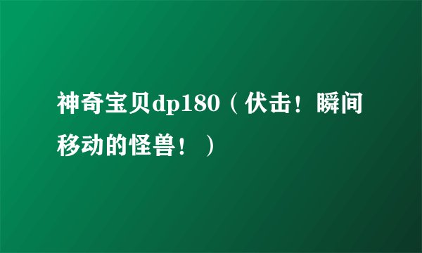 神奇宝贝dp180（伏击！瞬间移动的怪兽！）