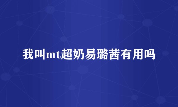 我叫mt超奶易璐茜有用吗