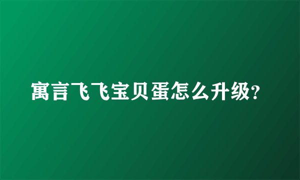 寓言飞飞宝贝蛋怎么升级？