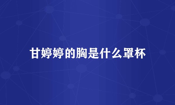 甘婷婷的胸是什么罩杯