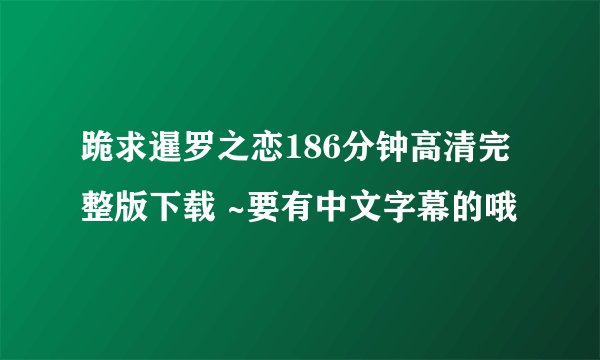 跪求暹罗之恋186分钟高清完整版下载 ~要有中文字幕的哦