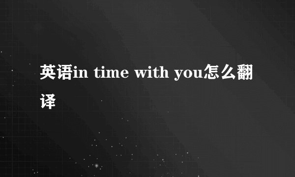 英语in time with you怎么翻译
