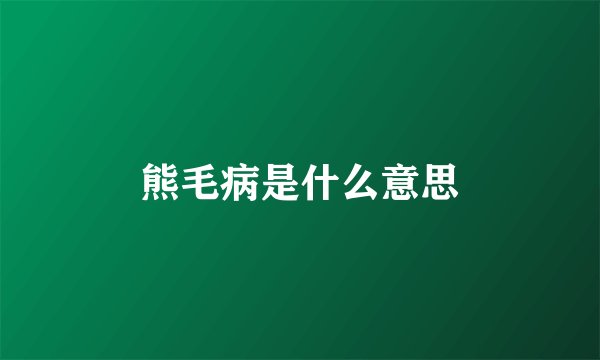 熊毛病是什么意思