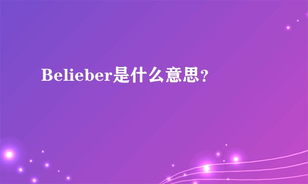 Belieber是什么意思？
