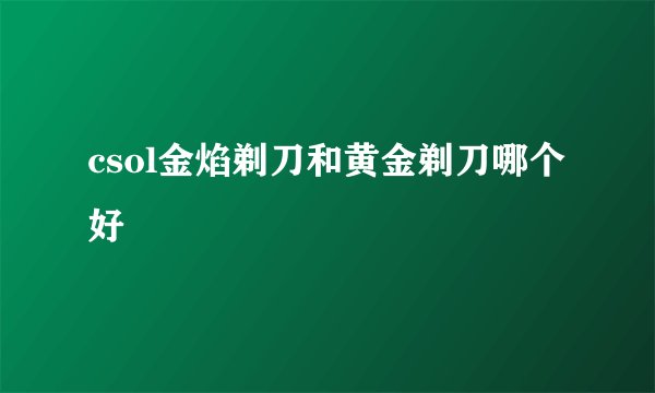 csol金焰剃刀和黄金剃刀哪个好