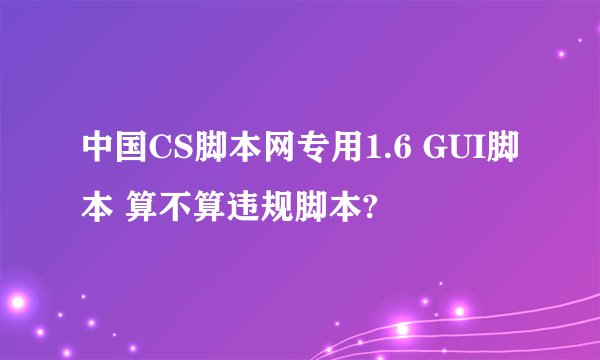 中国CS脚本网专用1.6 GUI脚本 算不算违规脚本?