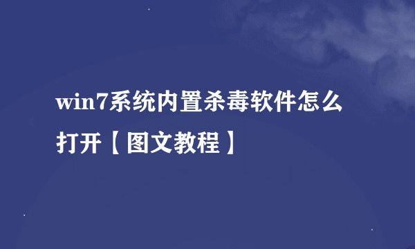 win7系统内置杀毒软件怎么打开【图文教程】