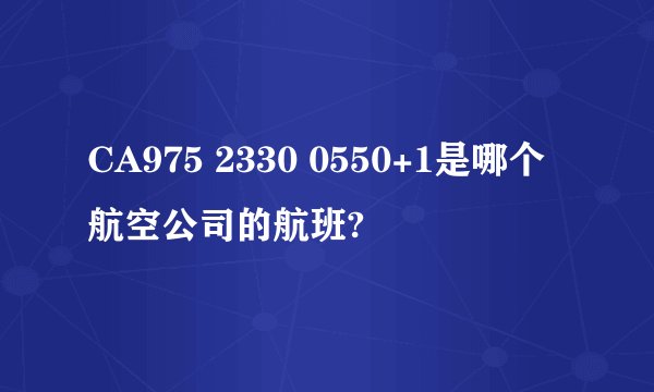 CA975 2330 0550+1是哪个航空公司的航班?