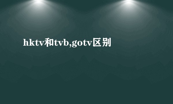 hktv和tvb,gotv区别