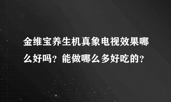 金维宝养生机真象电视效果哪么好吗？能做哪么多好吃的？