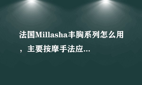 法国Millasha丰胸系列怎么用，主要按摩手法应该是什么样子的