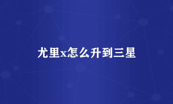 尤里x怎么升到三星