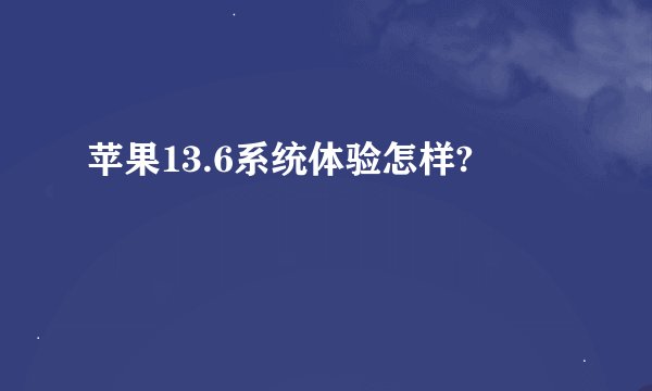 苹果13.6系统体验怎样?