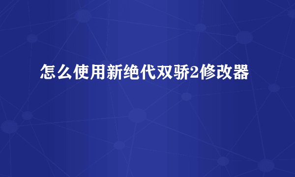 怎么使用新绝代双骄2修改器