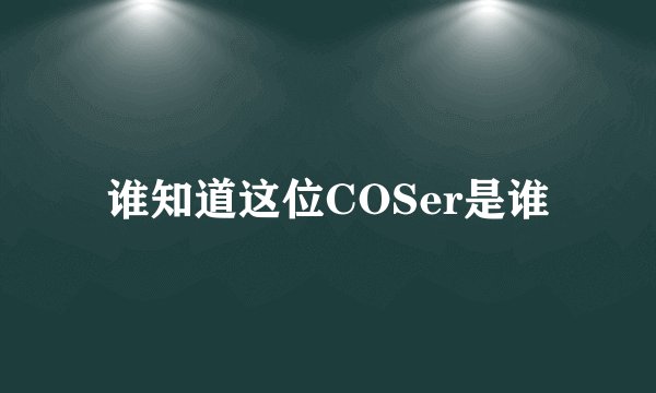 谁知道这位COSer是谁